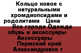 Кольцо новое с натуральными хромдиопсидами и родолитами › Цена ­ 18 800 - Все города Одежда, обувь и аксессуары » Аксессуары   . Пермский край,Александровск г.